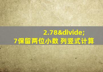 2.78÷7保留两位小数 列竖式计算